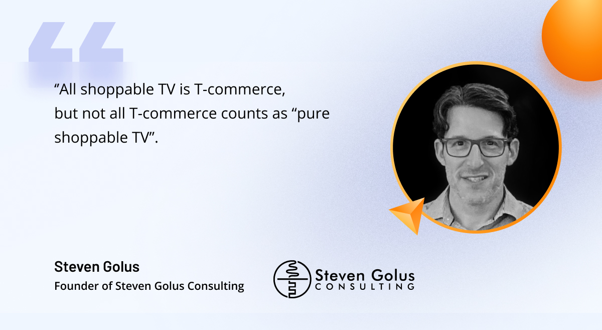 Quote from Steven Golus, founder of Golus Consulting, on differences between shoppable TV and T-commerce
