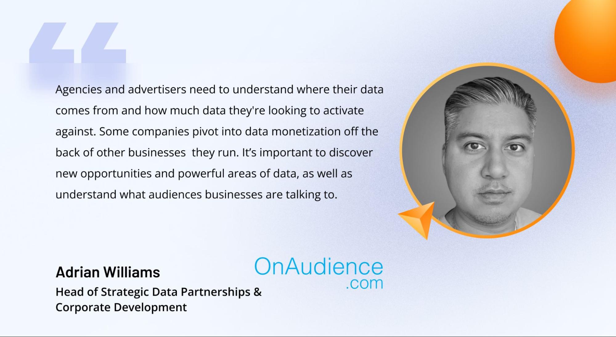 A comment on the importance of data activation and monetization from Adrian Williams, Head of Strategic Data Partnerships and Corporate Development at OnAudience